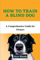 How to Train a Blind Dog: A Comprehensive Guide for Owners B0BV1RKW37 Book Cover