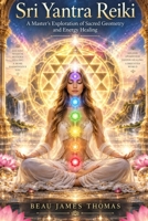 Sri Yantra Reiki: A Master’s Exploration of Sacred Geometry and Energy Healing B0GLNGLXL4 Book Cover