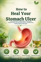 How to Heal Your Stomach Ulcer: A Practical Guide to Relieving Pain, Healing the Stomach Lining, Preventing Recurrence, and Restoring Healthy Digestion Naturally B0H9YZ776J Book Cover