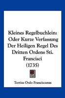 Kleines Regelbuchlein: Oder Kurze Verfassung Der Heiligen Regel Des Dritten Ordens Sti. Francisci (1735) 1272842878 Book Cover