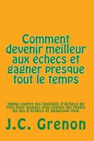 Comment Devenir Meilleur Au Jeu D'Echecs Et Gagner Presque Tout Le Temps: Meme Contre Les Logiciels D'Echecs de Top Niveau 1517000300 Book Cover