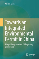 Towards an Integrated Environmental Permit in China: A Legal Study Based on EU Regulatory Experiences 981975187X Book Cover