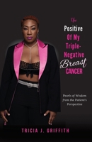 The Positive of My Triple-Negative Breast Cancer: Pearls of Wisdom from the Patient's Perspective B0C2SG8JS5 Book Cover