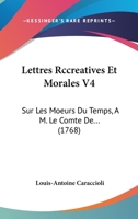 Lettres Rccreatives Et Morales V4: Sur Les Moeurs Du Temps, A M. Le Comte De... (1768) 1104993805 Book Cover