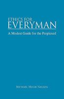 Ethics for Everyman: A Modest Guide for the Perplexed 1425720293 Book Cover