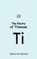 The Poetry of Titanium (Chemical Element Poetry Book) B0CNV1FRT2 Book Cover