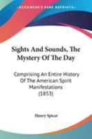 Sights and sounds: the mystery of the day: comprising an entire history of the American "spirit" manifestations 1017982228 Book Cover