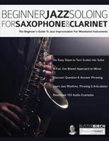 Beginner Jazz Soloing for Saxophone & Clarinet: The beginner’s guide to jazz improvisation for woodwind instruments (Beginner Jazz Woodwind Soloing) 1789330807 Book Cover