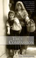 True Compassion: A guide for those who want to understand the heart of God related to acts of 149527943X Book Cover