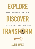 Explore, Discover, Transform: How to navigate change and unlock your potential 1838283609 Book Cover