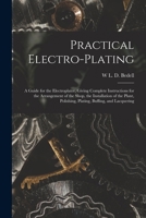 Practical electro-plating: a guide for the electroplater, giving complete instructions for the arrangement of the shop, the installation of the plant, polishing, plating, buffing, and lacquering 1015717152 Book Cover