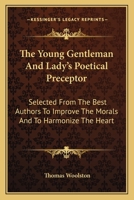 The Young Gentleman And Lady's Poetical Preceptor: Selected From The Best Authors To Improve The Morals And To Harmonize The Heart 0548326436 Book Cover