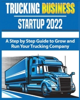 Trucking Business Startup 2022: A Step by Step Guide to Grow and Run your Trucking Company 1804340456 Book Cover