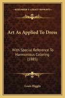 Art As Applied To Dress: With Special Reference To Harmonious Coloring 1436781523 Book Cover