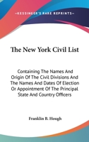 The New-York Civil List: Containing the Names and Origin of the Civil Divisions, and the Names and Dates of Election or Appointments of the Principal State and County Officers, from the Revolution to  1143669266 Book Cover