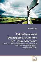 Zukunftsrobuste Strategiesteuerung mit der Future Scorecard: Eine prozessorientierte Betrachtungsweise anhand der österreichischen Bankenlandschaft 3836491265 Book Cover