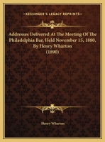 Addresses Delivered At The Meeting Of The Philadelphia Bar, Held November 15, 1880, By Henry Wharton 1120138914 Book Cover