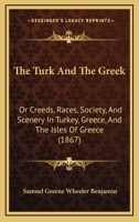 The Turk and the Greek: Or, Creeds, Races, Society, and Scenery in Turkey, Greece, and the Isles of Greece 1022402056 Book Cover