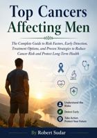 Top Cancers Affecting Men: The Complete Guide to Risk Factors, Early Detection, Treatment Options, and Proven Strategies to Reduce Cancer Risk and Protect Long-Term Health 1971877328 Book Cover