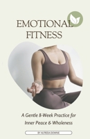 Emotional Fitness: A Gentle 8-Week Practice for Inner Peace & Wholeness B0GMDD854K Book Cover