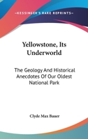 Yellowstone, Its Underworld: The Geology And Historical Anecdotes Of Our Oldest National Park 1162751460 Book Cover