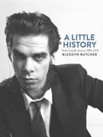A Little History: Nick Cave & Cohorts, 1981-2013 1760110698 Book Cover