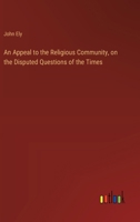 An Appeal to the Religious Community, on the Disputed Questions of the Times 3385570352 Book Cover