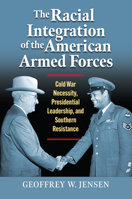 The Racial Integration of the American Armed Forces: Cold War Necessity, Presidential Leadership, and Southern Resistance 0700635297 Book Cover