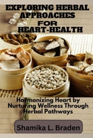 Exploring Herbal Approaches for Heart-Health: Harmonizing Heart by Nurturing Wellness Through Herbal Pathways B0CQMHX8BN Book Cover