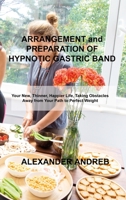 ARRANGEMENT and PREPARATION OF HYPNOTIC GASTRIC BAND: Your New, Thinner, Happier Life, Taking Obstacles Away from Your Path to Perfect Weight 1803036001 Book Cover