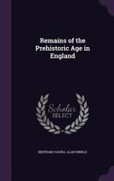 Remains of the Prehistoric Age in England 1162734442 Book Cover