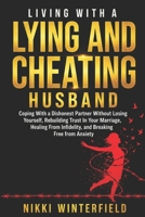 Living With A Lying And Cheating Husband: Coping With a Dishonest Partner Without Losing Yourself, Rebuilding Trust In Your Marriage, Healing From Infidelity, and Breaking Free from Anxiety B0H21DNLLW Book Cover
