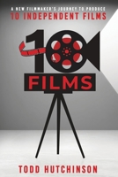 10 Films: A New Filmmaker's Journey to Produce Ten Independent Films B0DSKY4LB1 Book Cover