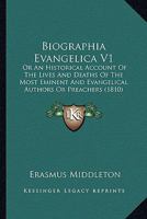 Biographia Evangelica V1: Or An Historical Account Of The Lives And Deaths Of The Most Eminent And Evangelical Authors Or Preachers 1436789109 Book Cover