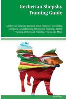 Gerberian Shepsky Training Guide Gerberian Shepsky Training Book Features: Gerberian Shepsky Housetraining, Obedience Training, Agility Training, Behavioral Training, Tricks and More 1543038409 Book Cover