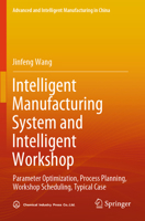 Intelligent Manufacturing System and Intelligent Workshop: Parameter Optimization, Process Planning, Workshop Scheduling, Typical Case 9819920108 Book Cover