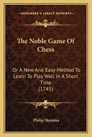 The Noble Game Of Chess: Or A New And Easy Method To Learn To Play Well In A Short Time 1170596134 Book Cover