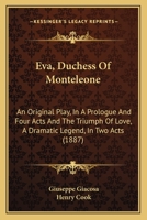 Eva, Duchess Of Monteleone: An Original Play, In A Prologue And Four Acts And The Triumph Of Love, A Dramatic Legend, In Two Acts 1104089483 Book Cover