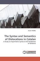 The Syntax and Semantics of Dislocations in Catalan: A Study on Asymmetric Syntax at the Peripheries of Sentence 3838311787 Book Cover