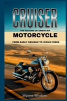 Cruiser: The History of American Motorcycle, From Early Designs to Iconic Rides B0GTFY8VJG Book Cover