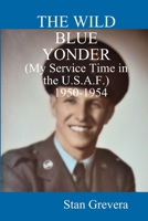 THE WILD BLUE YONDER (My Service in the U.S.A.F.-1950-1954 1304949249 Book Cover