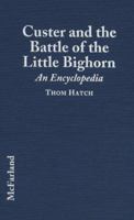 Custer and the Battle of the Little Bighorn: An Encyclopedia of the People, Places, Events, Indian Culture and Customs, Information Sources, Art and Films B0033XYWXC Book Cover