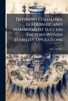 Defining Command, Leadership, and Management Success Factors Within Stability Operations 1025105591 Book Cover