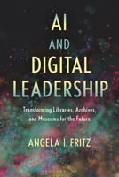 AI and Digital Leadership: Transforming Libraries, Archives, and Museums for the Future 1538191075 Book Cover