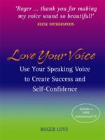 Love Your Voice: Use Your Speaking Voice to Create Success, Self-Confidence, and Star-Like Charisma! 1401916929 Book Cover