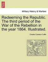 Redeeming the Republic; the Third Period of the war of the Rebellion in the Year 1864 1179307429 Book Cover