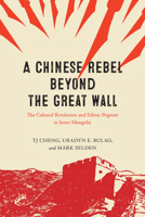 A Chinese Rebel beyond the Great Wall: The Cultural Revolution and Ethnic Pogrom in Inner Mongolia 0226826864 Book Cover