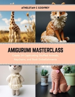 Amigurumi Masterclass: Create 24 Captivating Stuffed Animals, Keychains, and Book Embellishments B0CS3HQK4G Book Cover