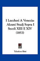 I Lucchesi A Venezia: Alcuni Studj Sopra I Secoli XIII E XIV (1853) 1279895101 Book Cover