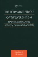 The Formative Period of Twelver Shi'ism: Hadith as Discourse Between Qum and Baghdad (Culture and Civilisation in the Middle East) 0415616360 Book Cover